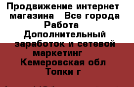 Продвижение интернет- магазина - Все города Работа » Дополнительный заработок и сетевой маркетинг   . Кемеровская обл.,Топки г.